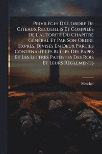 bokomslag Privilèges De L'ordre De Citeaux Recueillis Et CompilÃ(c)s De L'autoritÃ(c) Du Chapitre GÃ(c)nÃ(c)ral Et Par Son Ordre Exprès, DivisÃ(c)s En Deux Parties Contenant Les Bulles Des Papes Et Les Lettr...
