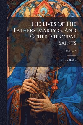 Alban Butler - Lives Of The Fathers, Martyrs, And Other Principal Saints, Häftad