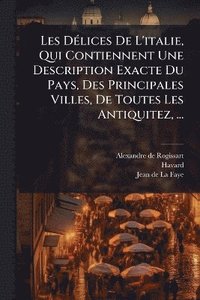 bokomslag Les DÃ(c)lices De L'italie, Qui Contiennent Une Description Exacte Du Pays, Des Principales Villes, De Toutes Les Antiquitez, ...