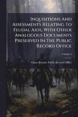 bokomslag Inquisitions And Assessments Relating To Feudal Aids, With Other Analogous Documents Preserved In The Public Record Office