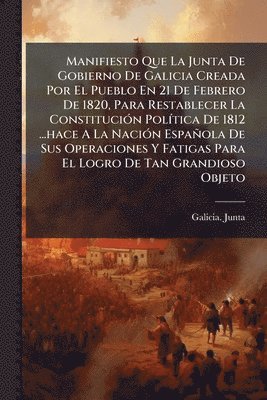 Galicia Junta, Galicia. Junta - Manifiesto Que La Junta De Gobierno De Galicia Creada Por El Pueblo En 21 De Febrero De 1820, Para Restablecer La ConstituciÃ3n PolÃ-tica De 1812 ...hace A La NaciÃ3n Española De Sus Operaciones Y Fatigas Para El Logro De Tan Grandioso Objeto, Häftad