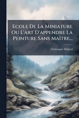 Ecole De La Miniature Ou L'art D'appendre La Peinture Sans MaÃ(R)tre...