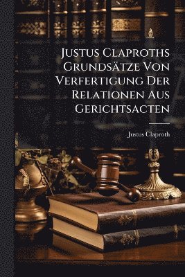 bokomslag Justus Claproths Grundsätze Von Verfertigung Der Relationen Aus Gerichtsacten