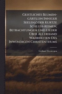 bokomslag Geistliches Blumen-gärtlein Inniger Seelen, oder Kurtze Schluss-reimen, Betrachtungen Und Lieder Ã¿ber Allerhand Wahrheiten Des Inwendigen Christenthums