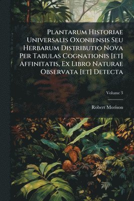 Plantarum Historiae Universalis Oxoniensis Seu Herbarum Distributio Nova Per Tabulas Cognationis [et] Affinitatis, Ex Libro Naturae Observata [et] Detecta