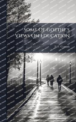 F F Cornish, F. F. Cornish - Some Of Goethe's Views On Education, Inbunden