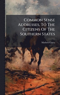 Mathew Carey - Common Sense Addresses, To The Citizens Of The Southern States, Inbunden