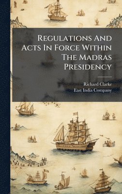 Richard Clarke - Regulations And Acts In Force Within The Madras Presidency, Inbunden