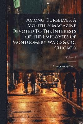 bokomslag Among Ourselves, A Monthly Magazine Devoted To The Interests Of The Employees Of Montgomery Ward & Co., Chicago