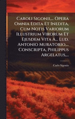 Carlo Sigonio - Caroli Sigonii, ... Opera Omnia Edita Et Inedita, Cum Notis Variorum Illustrium Virorum Et Ejusdem Vita A... Lud. Antonio Muratorio, ... Conscripta, Philippus Argelatus, ..., Inbunden