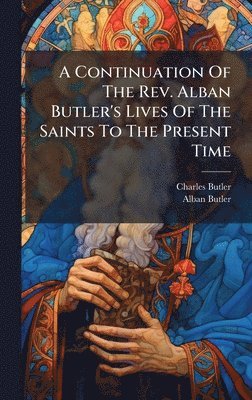 Charles Butler, Alban Butler - Continuation Of The Rev. Alban Butler's Lives Of The Saints To The Present Time, Inbunden