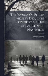 bokomslag The Works Of Philip Lindsley D.d., Late President Of The University Of Nashville