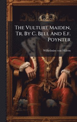 Wilhelmine Von Hillern, Wilhelmine von Hillern - Vulture Maiden, Tr. By C. Bell And E.f. Poynter, Inbunden