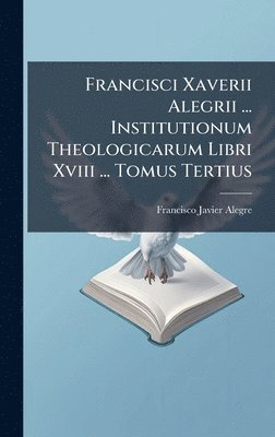 Francisco Javier Alegre - Francisci Xaverii Alegrii ... Institutionum Theologicarum Libri Xviii ... Tomus Tertius, Inbunden