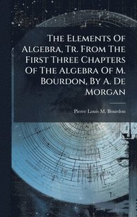 bokomslag Elements Of Algebra, Tr. From The First Three Chapters Of The Algebra Of M. Bourdon, By A. De Morgan