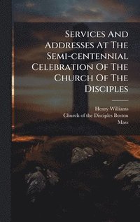 bokomslag Services And Addresses At The Semi-centennial Celebration Of The Church Of The Disciples