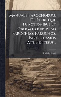 bokomslag Manuale Parochorum, De Plerisque Functionibus Et Obligationibus, Ad Parochias, Parochos, Parochiamos Attinentibus...
