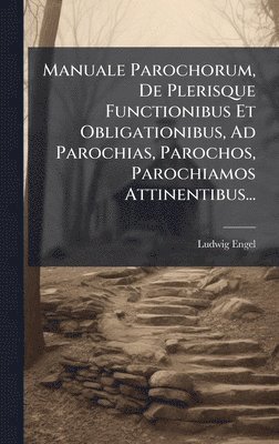 bokomslag Manuale Parochorum, De Plerisque Functionibus Et Obligationibus, Ad Parochias, Parochos, Parochiamos Attinentibus...