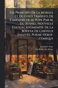 bokomslag Les Principes De La Morale Et Du GoÃ»t Traduits De L'anglois De M. Pope Par M. Du Resnel. Nouvelle Ã?dition AugmentÃ(c)e De La Boucle De Cheveux