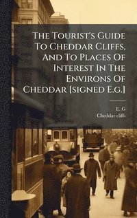 bokomslag Tourist's Guide To Cheddar Cliffs, And To Places Of Interest In The Environs Of Cheddar [signed E.g.]