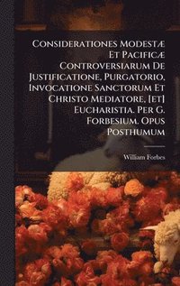 bokomslag Considerationes ModestÃ] Et PacificÃ] Controversiarum De Justificatione, Purgatorio, Invocatione Sanctorum Et Christo Mediatore, [et] Eucharistia. Per