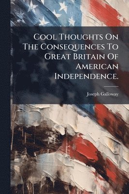 Joseph Galloway - Cool Thoughts On The Consequences To Great Britain Of American Independence., Häftad