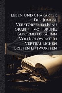 bokomslag Leben Und Charakter Der JÃ1/4ngst Verstorbenen Frau Gräfinn Von BrÃ1/4hl, Gebornen Gräfinn Von Kolowrat, In Vertraulichen Briefen Entworffen