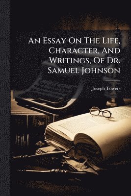 bokomslag Essay On The Life, Character, And Writings, Of Dr. Samuel Johnson