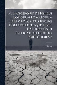 bokomslag M. T. Ciceronis De Finibus Bonorum Et Malorum Libri V Ex Scriptis Recens Collatis Editisque Libris Castigatius Et Explicatius Edidit Io. Aug. Goerenz