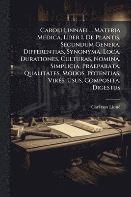 bokomslag Caroli Linnaei ... Materia Medica, Liber I. De Plantis, Secundum Genera, Differentias, Synonyma, Loca, Durationes, Culturas, Nomina, Simplicia, Praepa