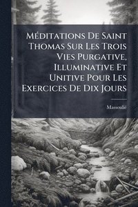 bokomslag MÃ(c)ditations De Saint Thomas Sur Les Trois Vies Purgative, Illuminative Et Unitive Pour Les Exercices De Dix Jours