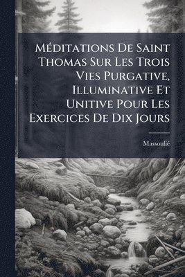 bokomslag MÃ(c)ditations De Saint Thomas Sur Les Trois Vies Purgative, Illuminative Et Unitive Pour Les Exercices De Dix Jours