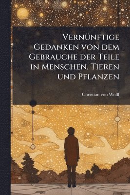 VernÃ1/4nftige Gedanken von dem Gebrauche der Teile in Menschen, Tieren und Pflanzen