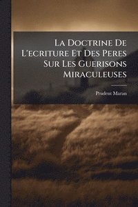 bokomslag La Doctrine De L'ecriture Et Des Peres Sur Les Guerisons Miraculeuses