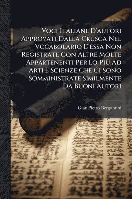 bokomslag Voci Italiane D'autori Approvati Dalla Crusca Nel Vocabolario D'essa Non Registrate Con Altre Molte Appartenenti Per Lo PiÃ¹ Ad Arti E Scienze Che Ci