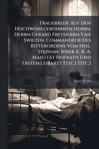 bokomslag Trauerrede Auf Den Hochwohlgebohrnen Herrn, Herrn Gerard Freyherrn Van Swieten, Commandeur Des Ritterordens Vom Heil. Stephan, Ihrer K. K. A. Majestät