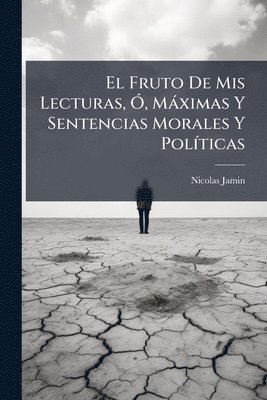 bokomslag El Fruto De Mis Lecturas, Ã", Màximas Y Sentencias Morales Y PolÃ-ticas