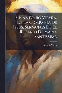 bokomslag R.p. Antonio Vieyra, De La Compañia De Jesus, Sermones De El Rosario De Maria Santissima