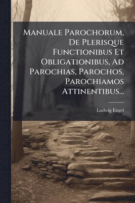 bokomslag Manuale Parochorum, De Plerisque Functionibus Et Obligationibus, Ad Parochias, Parochos, Parochiamos Attinentibus...