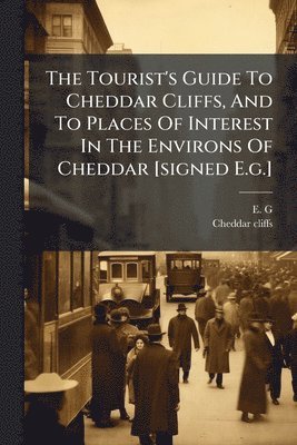 Tourist's Guide To Cheddar Cliffs, And To Places Of Interest In The Environs Of Cheddar [signed E.g.]