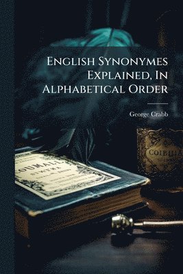 George Crabb - English Synonymes Explained, In Alphabetical Order, Häftad