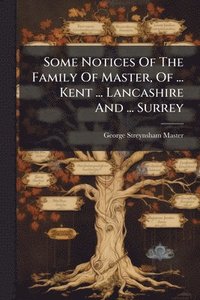 bokomslag Some Notices Of The Family Of Master, Of ... Kent ... Lancashire And ... Surrey