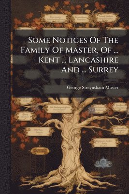 bokomslag Some Notices Of The Family Of Master, Of ... Kent ... Lancashire And ... Surrey