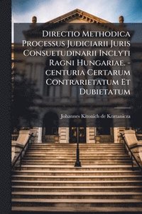 bokomslag Directio Methodica Processus Judiciarii Juris Consuetudinarii Inclyti Ragni Hungariae. -centuria Certarum Contrarietatum Et Dubietatum
