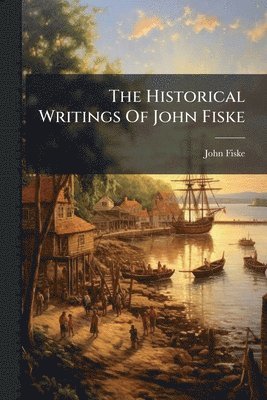 Historical Writings Of John Fiske