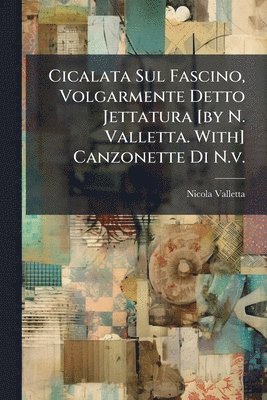 bokomslag Cicalata Sul Fascino, Volgarmente Detto Jettatura [by N. Valletta. With] Canzonette Di N.v.