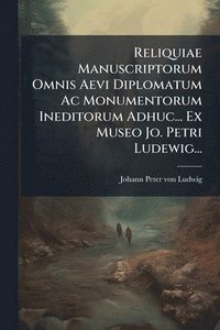 bokomslag Reliquiae Manuscriptorum Omnis Aevi Diplomatum Ac Monumentorum Ineditorum Adhuc... Ex Museo Jo. Petri Ludewig...