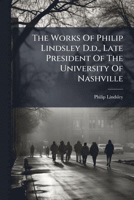 Works Of Philip Lindsley D.d., Late President Of The University Of Nashville