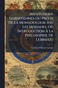 bokomslag Institutions Leibnitiennes Ou PrÃ(c)cis De La Monadologie (ou Les Monades, Ou Introduction Ã¿ La Philosophie De Leibnitz).