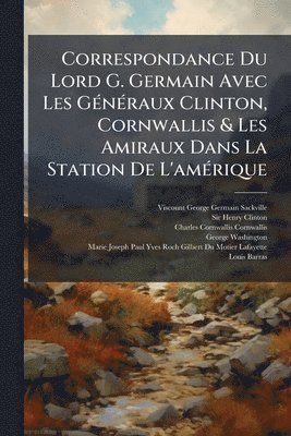 bokomslag Correspondance Du Lord G. Germain Avec Les GÃ(c)nÃ(c)raux Clinton, Cornwallis & Les Amiraux Dans La Station De L'amÃ(c)rique